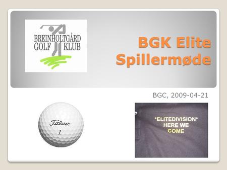 BGK Elite Spillermøde BGC, 2009-04-21. Agenda Velkomst og status Kort status for sæsonen 2009 Captains! Vintertræning afsluttet (Kost og Ernæring, Massage.