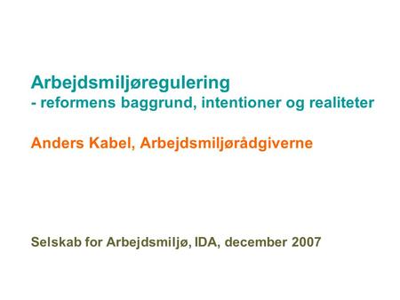 Arbejdsmiljøregulering - reformens baggrund, intentioner og realiteter Anders Kabel, Arbejdsmiljørådgiverne Selskab for Arbejdsmiljø, IDA, december 2007.