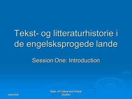 Jens Kirk Dept. of Culture and Global Studies Tekst- og litteraturhistorie i de engelsksprogede lande Session One: Introduction.