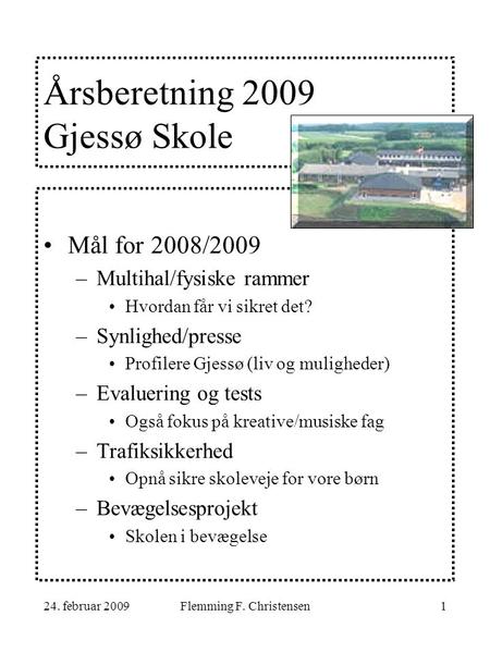 24. februar 2009Flemming F. Christensen1 Årsberetning 2009 Gjessø Skole Mål for 2008/2009 –Multihal/fysiske rammer Hvordan får vi sikret det? –Synlighed/presse.