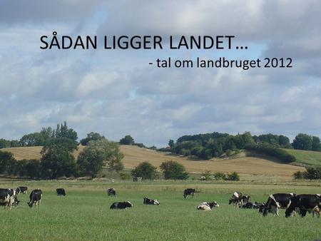 SÅDAN LIGGER LANDET… - tal om landbruget 2012.