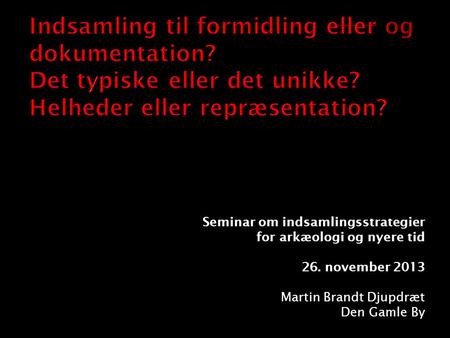 Seminar om indsamlingsstrategier for arkæologi og nyere tid 26. november 2013 Martin Brandt Djupdræt Den Gamle By.