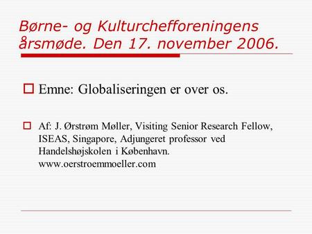 Børne- og Kulturchefforeningens årsmøde. Den 17. november 2006.  Emne: Globaliseringen er over os.  Af: J. Ørstrøm Møller, Visiting Senior Research Fellow,