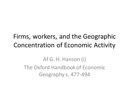 Firms, workers, and the Geographic Concentration of Economic Activity Af G. H. Hanson (i) The Oxford Handbook of Economic Geography s. 477-494.