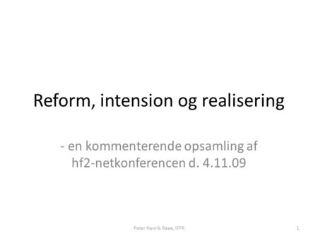 Reform, intension og realisering - en kommenterende opsamling af hf2-netkonferencen d. 4.11.09 Peter Henrik Raae, IFPR1.