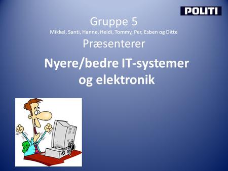 Gruppe 5 Mikkel, Santi, Hanne, Heidi, Tommy, Per, Esben og Ditte Præsenterer Nyere/bedre IT-systemer og elektronik.