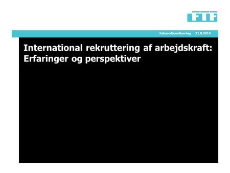 Internationalisering21.8.2014 International rekruttering af arbejdskraft: Erfaringer og perspektiver.