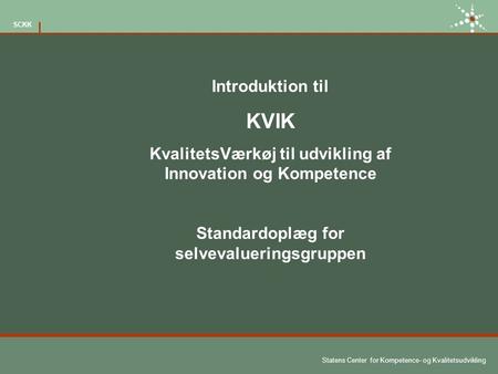 Introduktion til KVIK KvalitetsVærkøj til udvikling af Innovation og Kompetence Standardoplæg for selvevalueringsgruppen.