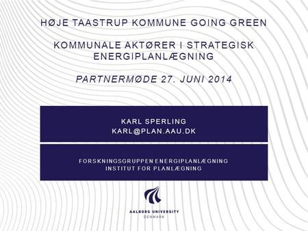 Karl sperling karl@plan.aau.dk Høje taastrup kommune going green kommunale aktører i strategisk energiplanlægning partnermøde 27. juni 2014 Karl sperling.