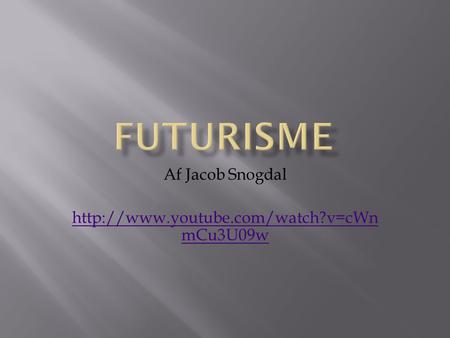 Af Jacob Snogdal http://www.youtube.com/watch?v=cWnmCu3U09w Futurisme Af Jacob Snogdal http://www.youtube.com/watch?v=cWnmCu3U09w.