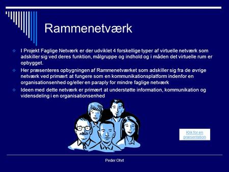 Peder Ohrt Rammenetværk  I Projekt Faglige Netværk er der udviklet 4 forskellige typer af virtuelle netværk som adskiller sig ved deres funktion, målgruppe.