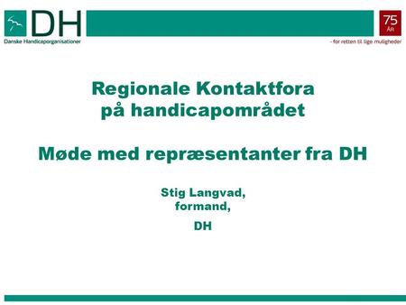 Regionale Kontaktfora på handicapområdet Møde med repræsentanter fra DH Stig Langvad, formand, DH.