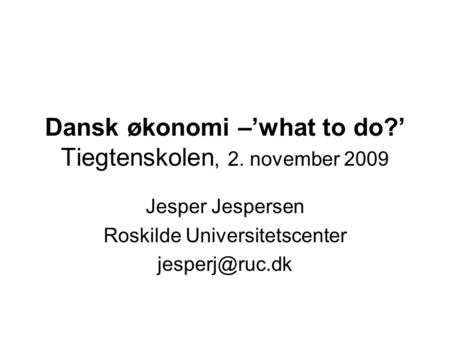 Dansk økonomi –’what to do?’ Tiegtenskolen, 2. november 2009