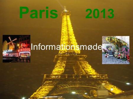 Paris 2013 Informationsmøde. Aftenens program VELKOMMEN Marker fremmødet og tjek mobil samt hjemme nr. HVEM SKAL MED FRA UNGDOMSSKOLEN Præsentation REJSE.