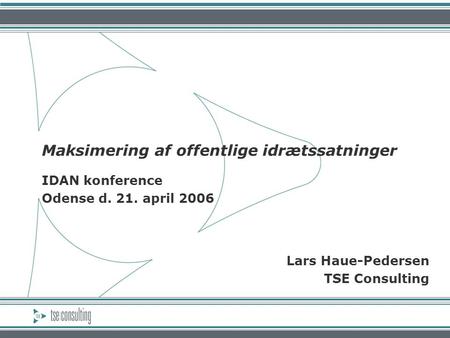 Maksimering af offentlige idrætssatninger IDAN konference Odense d. 21. april 2006 Lars Haue-Pedersen TSE Consulting.