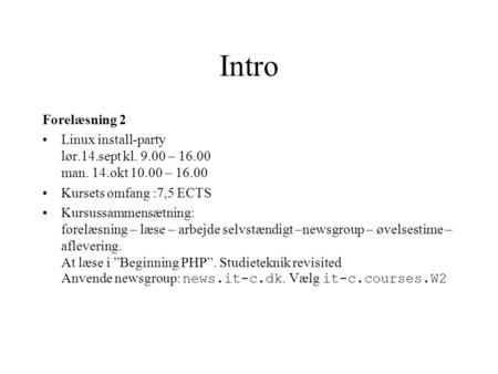 Intro Forelæsning 2 Linux install-party lør.14.sept kl. 9.00 – 16.00 man. 14.okt 10.00 – 16.00 Kursets omfang :7,5 ECTS Kursussammensætning: forelæsning.