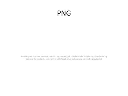 PNG PNG betyder, Portable Network Graphics, og PNG er godt til at behandle billeder, og bliver bedre og bedre jo flere data der kommer ind på billedet,