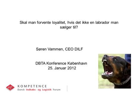 1 Skal man forvente loyalitet, hvis det ikke en labrador man sælger til? Søren Vammen, CEO DILF DBTA Konference København 25. Januar 2012.