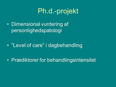 Ph.d.-projekt Dimensional vurdering af personlighedspatologi ”Level of care” i dagbehandling Prædiktorer for behandlingsintensitet.