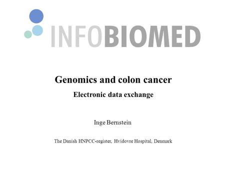 Genomics and colon cancer Electronic data exchange Inge Bernstein The Danish HNPCC-register, Hvidovre Hospital, Denmark.