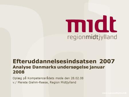 Www.regionmidtjylland.dk Efteruddannelsesindsatsen 2007 Analyse Danmarks undersøgelse januar 2008 Oplæg på Kompetencerådets møde den 28.02.08 v./ Merete.