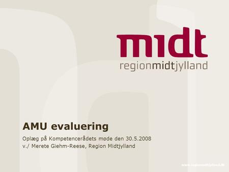 Www.regionmidtjylland.dk AMU evaluering Oplæg på Kompetencerådets møde den 30.5.2008 v./ Merete Giehm-Reese, Region Midtjylland.