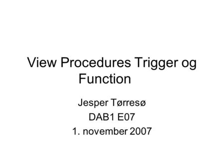 View Procedures Trigger og Function Jesper Tørresø DAB1 E07 1. november 2007.
