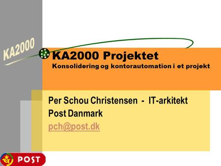 KA2000 Projektet Konsolidering og kontorautomation i et projekt Per Schou Christensen - IT-arkitekt Post Danmark