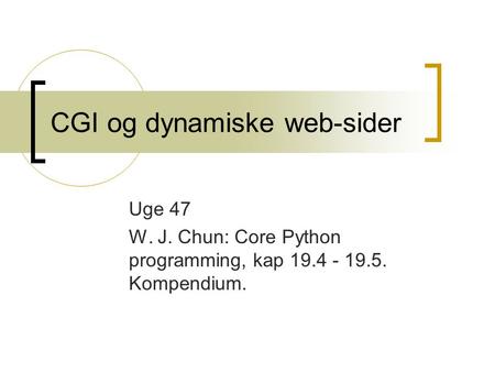 CGI og dynamiske web-sider Uge 47 W. J. Chun: Core Python programming, kap 19.4 - 19.5. Kompendium.