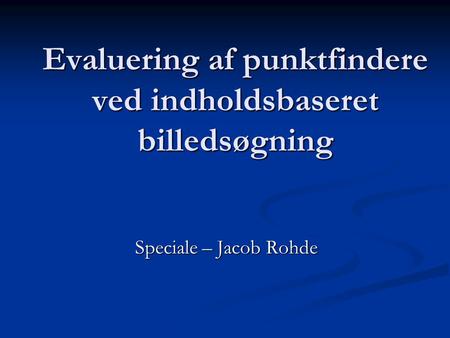 Evaluering af punktfindere ved indholdsbaseret billedsøgning Speciale – Jacob Rohde.