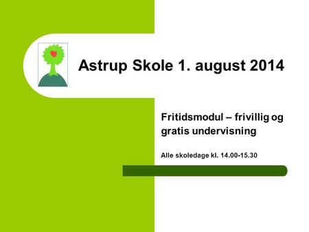 Astrup Skole 1. august 2014 Fritidsmodul – frivillig og gratis undervisning Alle skoledage kl. 14.00-15.30.