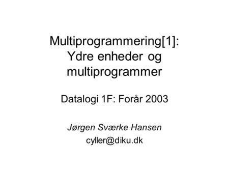 Multiprogrammering[1]: Ydre enheder og multiprogrammer Datalogi 1F: Forår 2003 Jørgen Sværke Hansen