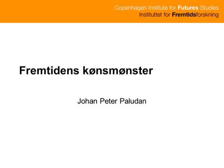 Fremtidens kønsmønster Johan Peter Paludan. Hvem er vi? Grundlagt af Thorkil Kristensen i 1970 Privat non-profit organisation m. styrelse Tværfaglig tænketank.