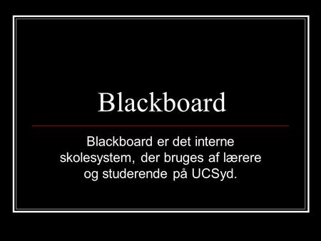 Blackboard Blackboard er det interne skolesystem, der bruges af lærere og studerende på UCSyd.