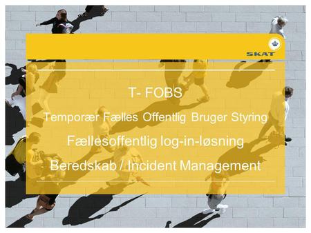 T- FOBS Temporær Fælles Offentlig Bruger Styring Fællesoffentlig log-in-løsning Beredskab / Incident Management.