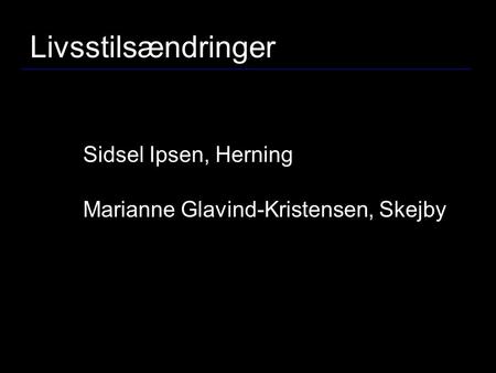 Livsstilsændringer Sidsel Ipsen, Herning Marianne Glavind-Kristensen, Skejby.