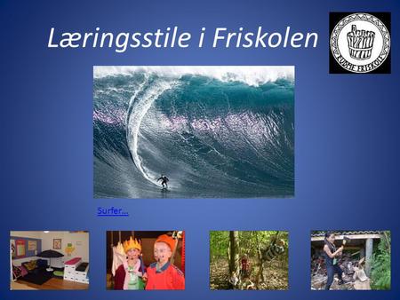 Læringsstile i Friskolen Surfer…. Læringsstile i Friskolen Program:14.00-14.45Oplæg om Læringsstile i friskolen 14.45-15.05Workshop 1 15.05-15.25Workshop.