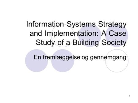 1 Information Systems Strategy and Implementation: A Case Study of a Building Society En fremlæggelse og gennemgang.