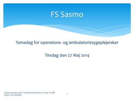 FS Sasmo Temadag for operations- og ambulatoriesygeplejersker Tirsdag den 27 Maj 2014 Uddannelseskonsulent Annette Kolding Rørvik, Center for HR, Region.