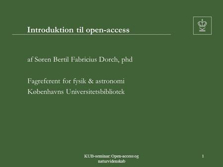 KUB-seminar: Open-access og naturvidenskab 1 Introduktion til open-access af Søren Bertil Fabricius Dorch, phd Fagreferent for fysik & astronomi Københavns.