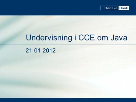 Undervisning i CCE om Java 21-01-2012. Agenda Hjælp med Java. Hvad kan du sige om sikkerhed? Danske Banks nye Kundeprogram.