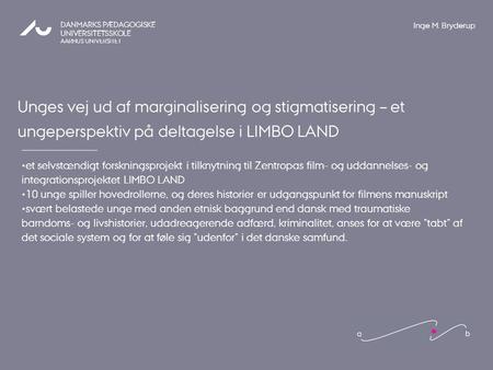Inge M. Bryderup Unges vej ud af marginalisering og stigmatisering – et ungeperspektiv på deltagelse i LIMBO LAND et selvstændigt forskningsprojekt i tilknytning.
