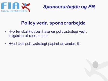 Policy vedr. sponsorarbejde Hvorfor skal klubben have en policy/strategi vedr. indgåelse af sponsorater. Hvad skal policy/strategi papiret anvendes til.