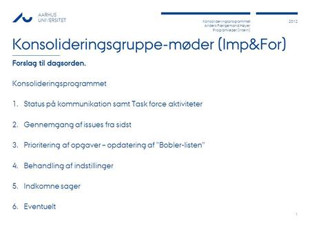 Konsolideringsprogrammet Anders Færgemand Høyer Programleder (Intern) 2012 AARHUS UNIVERSITET Konsolideringsgruppe-møder (Imp&For) Forslag til dagsorden.