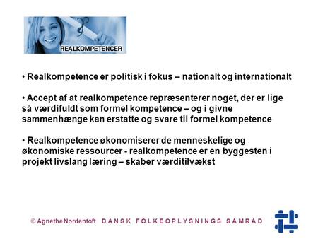 © Agnethe Nordentoft D A N S K F O L K E O P L Y S N I N G S S A M R Å D Realkompetence er politisk i fokus – nationalt og internationalt Accept af at.