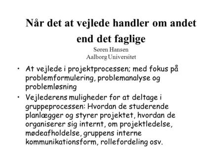 Når det at vejlede handler om andet end det faglige Søren Hansen Aalborg Universitet At vejlede i projektprocessen; med fokus på problemformulering, problemanalyse.