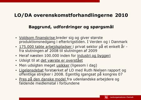 Landsorganisationen i Danmark LO/DA overenskomstforhandlingerne 2010 Baggrund, udfordringer og spørgsmål Voldsom finanskrise breder sig og giver største.
