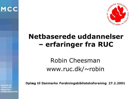 Netbaserede uddannelser – erfaringer fra RUC Robin Cheesman www.ruc.dk/~robin Oplæg til Danmarks Forskningsbiblioteksforening 27.2.2001.
