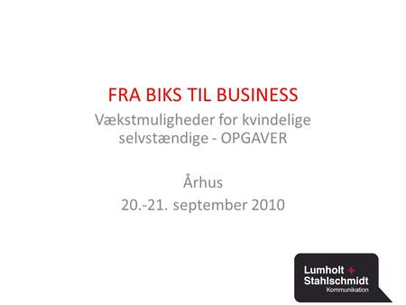 FRA BIKS TIL BUSINESS Vækstmuligheder for kvindelige selvstændige - OPGAVER Århus 20.-21. september 2010.