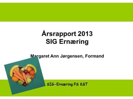 Årsrapport 2013 SIG Ernæring Margaret Ann Jørgensen, Formand SIG-Ernæring FS K&T.